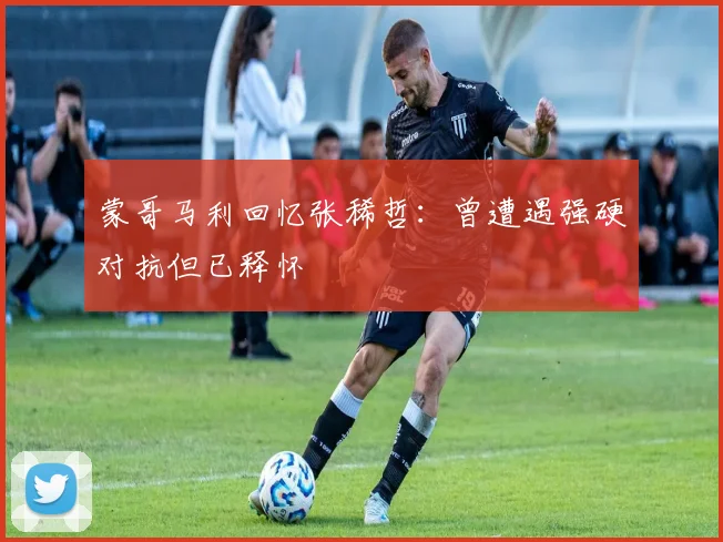 蒙哥马利回忆张稀哲：曾遭遇强硬对抗但已释怀