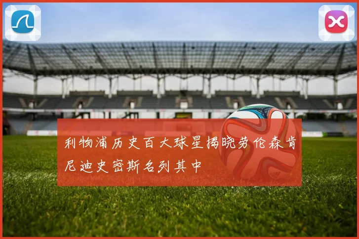 利物浦历史百大球星揭晓劳伦森肯尼迪史密斯名列其中