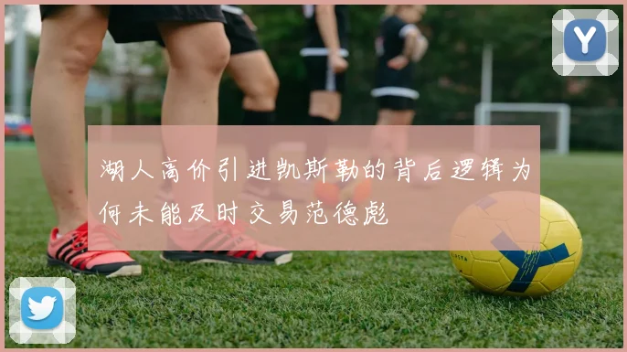 湖人高价引进凯斯勒的背后逻辑为何未能及时交易范德彪