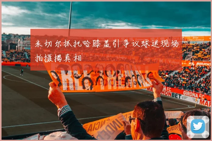 米切尔抓托哈膝盖引争议球迷现场拍摄揭真相