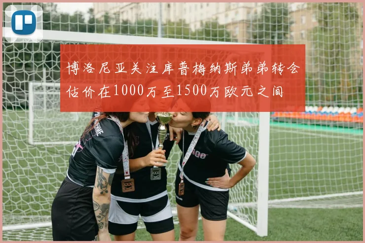 博洛尼亚关注库普梅纳斯弟弟转会估价在1000万至1500万欧元之间
