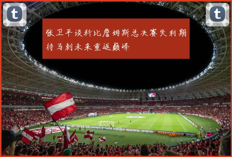 张卫平谈科比詹姆斯总决赛失利期待马刺未来重返巅峰