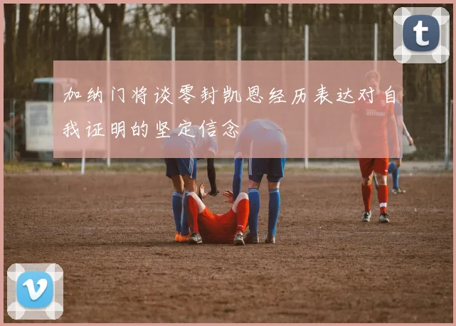 加纳门将谈零封凯恩经历表达对自我证明的坚定信念
