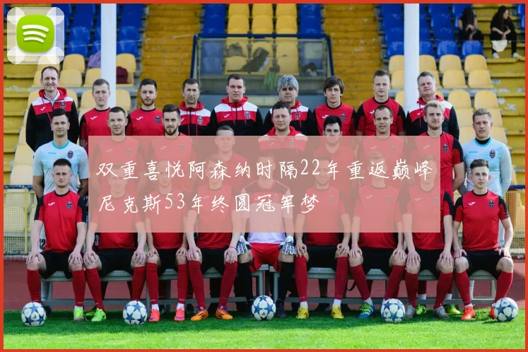 双重喜悦阿森纳时隔22年重返巅峰尼克斯53年终圆冠军梦